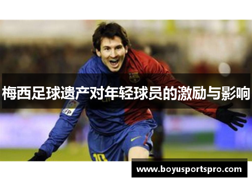 梅西足球遗产对年轻球员的激励与影响